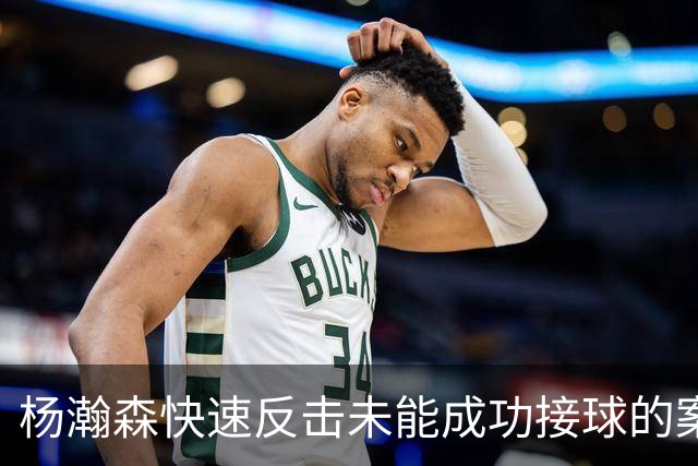 杨瀚森快速反击未能成功接球的案例分析