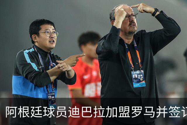 阿根廷球员迪巴拉加盟罗马并签订至2025年合同